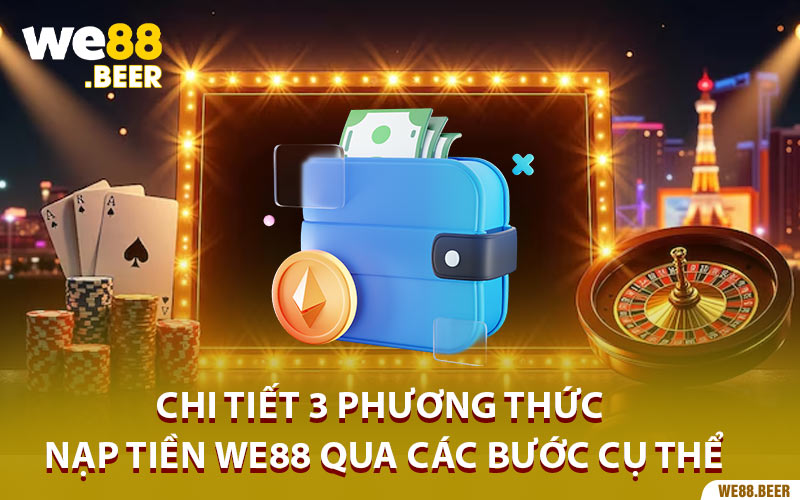 Chi tiết 3 phương thức nạp tiền we88 qua các bước cụ thể