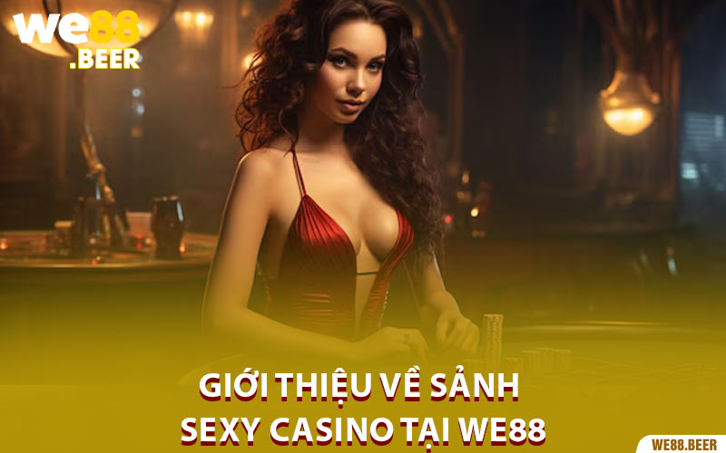 Giới thiệu về sảnh Sexy Casino tại We88