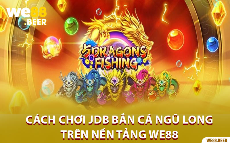 Khám phá cách chơi JDB Bắn Cá Ngũ Long trên nền tảng We88