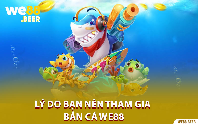 Lý do bạn nên tham gia bắn cá We88