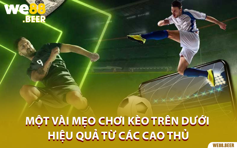Một vài mẹo chơi kèo trên dưới hiệu quả từ các cao thủ